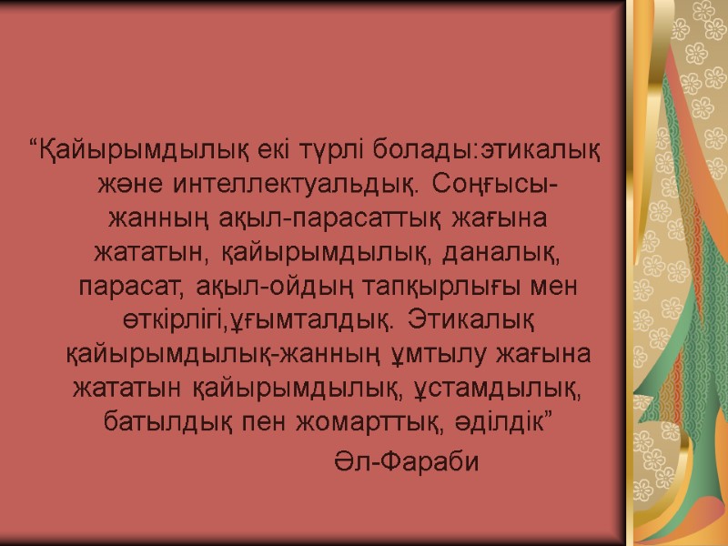 “Қайырымдылық екі түрлі болады:этикалық және интеллектуальдық. Соңғысы-жанның ақыл-парасаттық жағына жататын, қайырымдылық, даналық, парасат, ақыл-ойдың